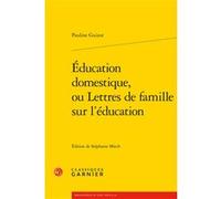 Éducation domestique, ou Lettres de famille sur l'éducation François Guizot (Auteur), Catriona Seth (Collection dirigée par), Pierre Frantz (Collection dirigée par), Stéphanie Miech (Editeur du volume