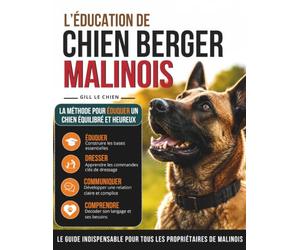 Éducation Du Berger Belge Malinois: Livre complet pour Eduquer, Dresser, communiquer avec votre chien et comprendre son langage.