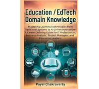 Education/EdTech Domain Knowledge: Mastering Learning Technologies from Traditional Systems to AI-Driven Innovation - Guide for IT Professionals, Business Analysts, Project Manager, & Edu Leaders