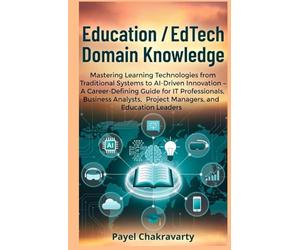 Education/EdTech Domain Knowledge: Mastering Learning Technologies from Traditional Systems to AI-Driven Innovation - Guide for IT Professionals, Business Analysts, Project Manager, & Edu Leaders