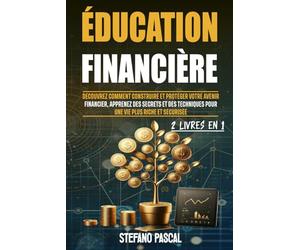 Éducation Financière: Découvrez comment Construire et Protéger Votre Avenir Financier, Apprenez des Secrets et des Techniques pour une Vie plus Riche et Sécurisée