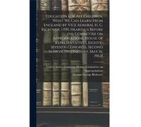 Education for all Children What we can Learn From England by Vice Admiral H. G. Rickover USN. Hearings Before the Committee on Appropriations House of Rep Creative Media Partners LLCCreative Media Par