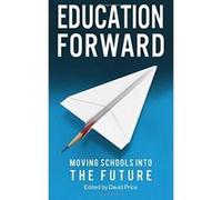 Education Forward: Moving Schools into the Future - [Version Originale] David Price, Guy Claxton, Mark Stevenson, Valerie Hanson, Mick Waters, Hywel Roberts, Debra Kidd, Ross Morrison Mcgill, Claudia 