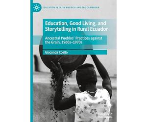 Education, Good Living, and Storytelling in Rural Ecuador: Ancestral Pueblos' Practices Against the Grain, 1960s-1970s