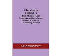 Education In England In The Middle Ages; Thesis Approved For The Degree Of Doctor Of Science In The University Of London