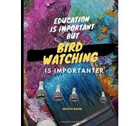 Education Is Important But Bird Watching Is Importanter : Sketch Book: For Bird Watching Lover Drawing Writing Painting Sketching Or Doodling 120 Pages 8.5 X 11 Inches For Kids, Boys And Girls