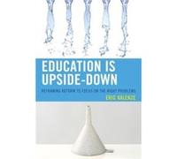 Education Is Upside-Down: Reframing Reform To Focus On The Right Problems (Paperback) Eric Kalenze, (Auteur)