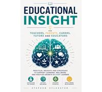 EDUCATIONAL INSIGHTS: A PRACTICAL GUIDE FOR TEACHERS, PARENTS AND CARERS: Helping Every Learner Grow: Understanding Learning, Behaviour, Human ... Teaching Assistants, Educators and Parents
