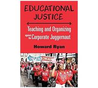 Educational Justice: Teaching And Organizing Against The Corporate Juggernaut