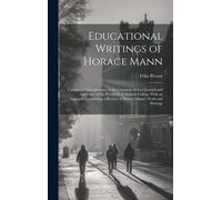 Educational Writings Of Horace Mann: Containing Contributions To The Common School Journal And Addresses Of The President Of Antioch College With An A