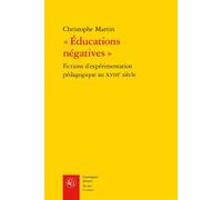 « Éducations négatives » Fictions d'expérimentation pédagogique au XVIIIe siècle - Christophe Martin - Classiques Garnier - broché - Essai