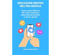 Educazione emotiva nell'era digitale: Come crescere felici tra like, chat e sentimenti imparando ad accettare se stessi e gli altri