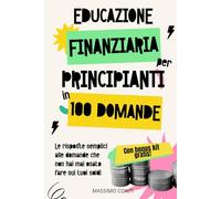 Educazione Finanziaria Per Principianti In 100 Domande: Le risposte semplici alle domande che non hai mai osato fare sui tuoi soldi