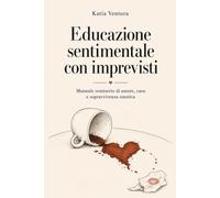 Educazione sentimentale con imprevisti: Manuale semiserio di amore, caos e sopravvivenza emotiva.