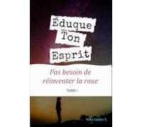Éduque ton esprit: Pas besoin de réinventer la roue !: Le guide qui vient booster votre réussite