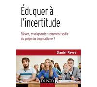Eduquer À L'incertitude - Elèves, Enseignants : Comment Sortir Du Piège Du Dogmatisme ?