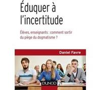 Eduquer À L'incertitude - Elèves, Enseignants : Comment Sortir Du Piège Du Dogmatisme ?