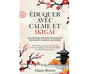 Éduquer avec Calme et Ikigai: Une Méthode Originale pour Élever des Enfants Heureux, Sans Punir. Philosophie Japonaise, Psychologie Positive, Intelligence Émotionnelle pour une Éducation Empathique