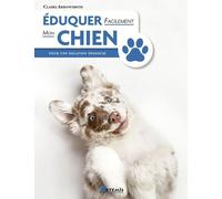 Eduquer Facilement Mon Chien - Pour Une Relation Épanouie