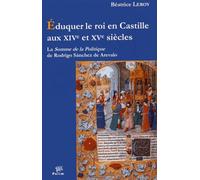 Eduquer Le Roi En Castille Aux Xive Et Xve Siècles - La Somme De La Politique De Rodrigo Sanchez De Arevalo