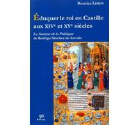 Éduquer le roi en Castille aux XIVe et XVe siècles - la "Somme de la politique" de Rodrigo Sánchez de Arevalo La Somme de la politique de Rodrigo Sanchez de Arevalo - Béatrice Leroy - Presses Universi