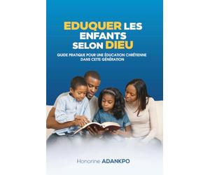 Eduquer les enfants selon Dieu: Guide pratique pour une éducation chrétienne dans cette génération