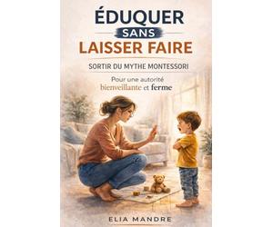 Éduquer sans laisser faire: Sortir du mythe Montessori