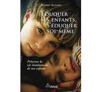 Eduquer ses enfants, s'éduquer soi-même - Préserver la vie émotionnelle de nos enfants