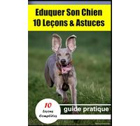 Eduquer Son Chien: 10 Leçons et Astuces de Dressage et Comportement Canin