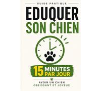 Eduquer son nouveau chien: En 15 minutes par jour
