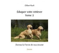 Éduquer votre retriever (tome 2) Donnez-lui l'envie de vous écouter - Gilbert Rault - Edilivre-Aparis - broché - Guide