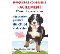 EDUQUEZ LE VOUS MÊME FACILEMENT L’ABC DE L’EDUCATION POSITIVE DU CHIOT ET DU CHIEN: "L'Art de la Relation Canine : Guide Complet pour Éduquer et ... - 27 exercices faciles à faire à la maison"