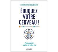 Eduquez Votre Cerveau ! - Pour Devenir Maitre De Votre Vie