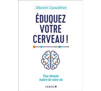 Eduquez votre cerveau ! Pour devenir maître de votre vie - Sébastien Cazaudehore - Leduc S. - broché - Guide