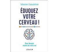 Eduquez Votre Cerveau ! - Pour Devenir Maitre De Votre Vie