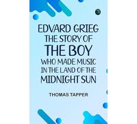 Edvard Grieg The Story of the Boy Who Made Music in the Land of the Midnight Sun