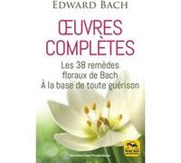 Edward Bach : oeuvres complètes: Les 38 remèdes floreaux de Bach à la base de toute guérison