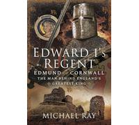 Edward I's Regent: Edmund of Cornwall, the man behind England’s Greatest King