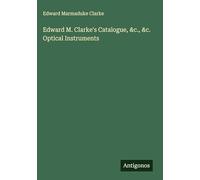 Edward M. Clarke's Catalogue, &c., &c. Optical Instruments