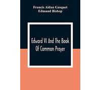 Edward Vi And The Book Of Common Prayer : An Examination Into Its Origin And Early History With An Appendix Of Unpublished Documents