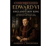 Edward VI: England's Boy King: Reformation, Rebellion and the Struggle for Tudor Power