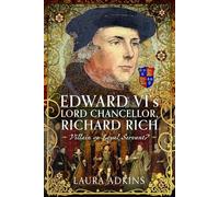 Edward VI's Lord Chancellor, Richard Rich: Villain or Loyal Servant?