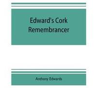 Edwards Cork remembrancer or Tablet of memory. Enumerating every remarkable circumstance that has happenned in the city and county of Cork and in the king Anthony EdwardsAnthony Edwards (Auteur)