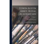 Edwin Austin Abbey, Royal Academician: The Record Of His Life And Work; Volume 1