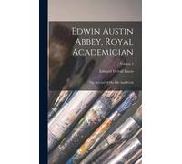 Edwin Austin Abbey, Royal Academician: The Record Of His Life And Work; Volume 1