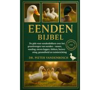 Eenden Bijbel: De gids voor eendenfokkers over het grootbrengen van eenden - Rassen, voeding, eieren leggen, fokken, huisvesting, gezondheid en tuininrichting Door