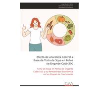 Efecto de una Dieta Control a Base de Torta de Soya en Pollos de Engorde Cobb 500: Torta de Soya en Pollos de Engorde Cobb 500 y su Rentabilidad Económica en las Etapas de Crecimiento
