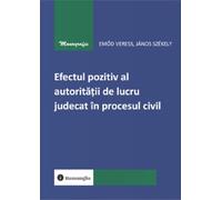 Efectul pozitiv al autoritatii de lucru judecat in procesul civil - Emod Veress, Janos Szekely, Monografie, Editie in limba romana