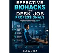 Effective Biohacks for Desk Job or IT Professionals: Simple Strategies for Better Health, Energy, Posture, and Focus