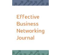 Effective Business Networking Journal: A practical companion for networking events, follow-ups, and turning conversations into real business